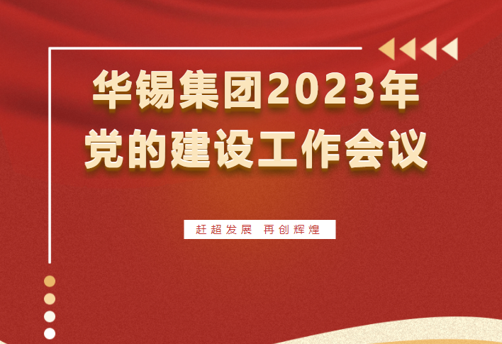 趕超發(fā)展 再創(chuàng)輝煌 | 華錫集團召開2023年黨的建設(shè)工作會議